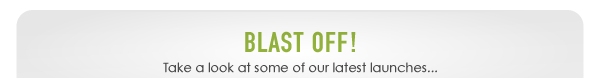 Blast Off! Take a look at some of our latest launches...